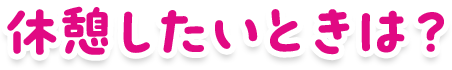 休憩したいときは？